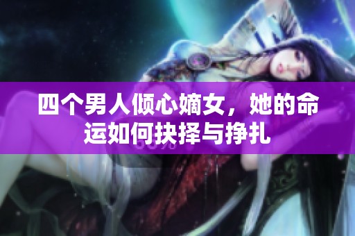 四个男人倾心嫡女，她的命运如何抉择与挣扎