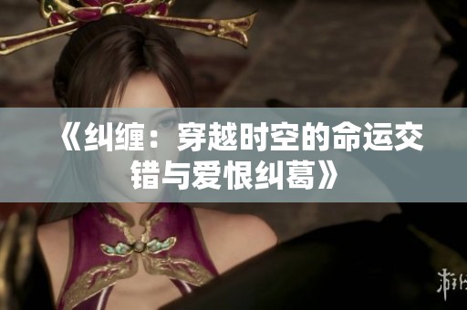 《纠缠：穿越时空的命运交错与爱恨纠葛》