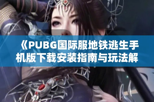 《PUBG国际服地铁逃生手机版下载安装指南与玩法解析》