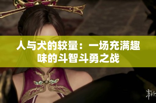 人与犬的较量：一场充满趣味的斗智斗勇之战