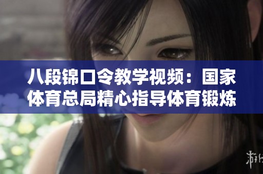 八段锦口令教学视频：国家体育总局精心指导体育锻炼技巧