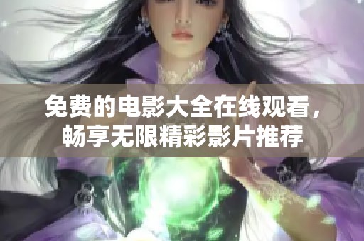 免费的电影大全在线观看，畅享无限精彩影片推荐