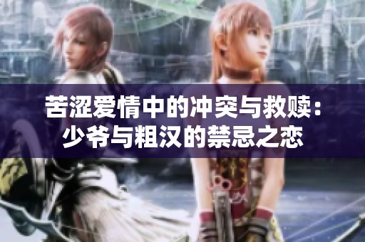 苦涩爱情中的冲突与救赎：少爷与粗汉的禁忌之恋