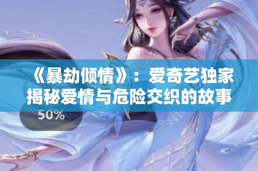 《暴劫倾情》：爱奇艺独家揭秘爱情与危险交织的故事