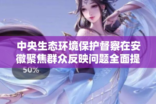 中央生态环境保护督察在安徽聚焦群众反映问题全面提升生态环境治理水平