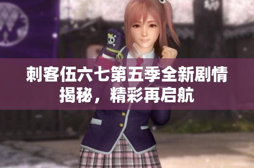 刺客伍六七第五季全新剧情揭秘，精彩再启航