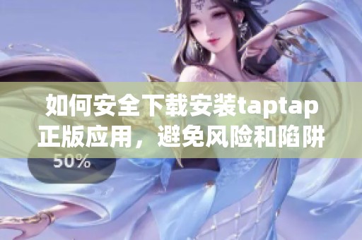 如何安全下载安装taptap正版应用，避免风险和陷阱