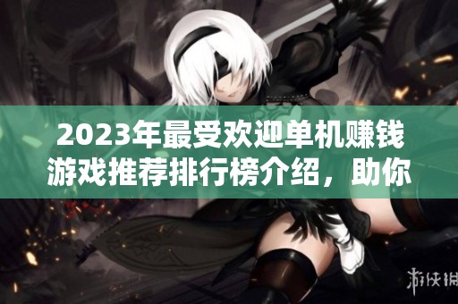 2023年最受欢迎单机赚钱游戏推荐排行榜介绍，助你轻松赢取丰厚收益的手游选择