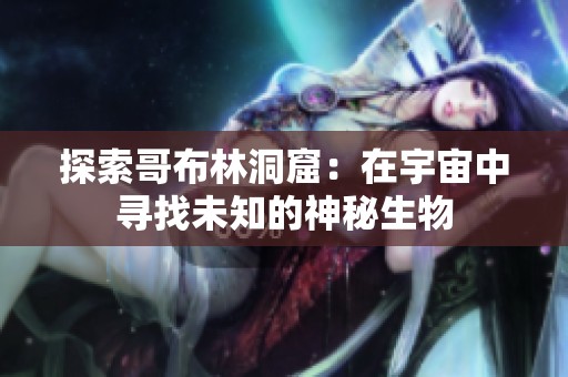 探索哥布林洞窟：在宇宙中寻找未知的神秘生物