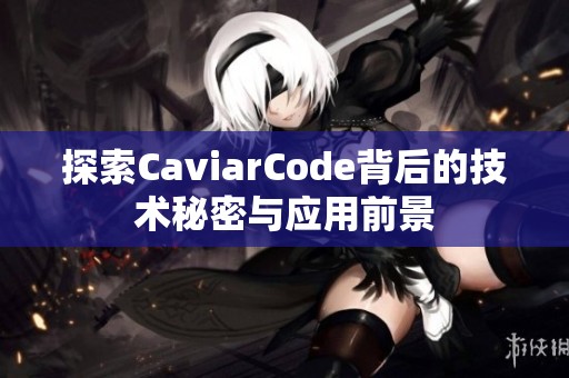 探索CaviarCode背后的技术秘密与应用前景