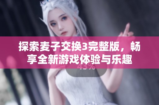 探索麦子交换3完整版，畅享全新游戏体验与乐趣