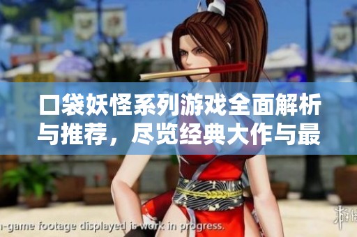 口袋妖怪系列游戏全面解析与推荐，尽览经典大作与最新动态内容