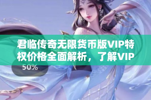 君临传奇无限货币版VIP特权价格全面解析，了解VIP费用享受更多福利