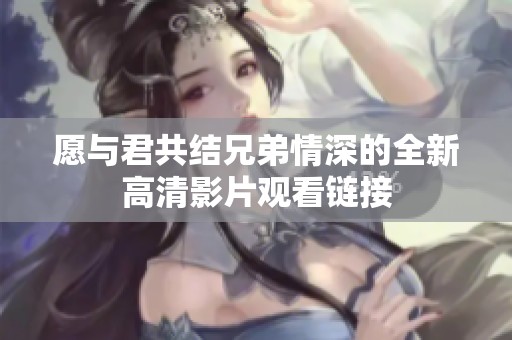 愿与君共结兄弟情深的全新高清影片观看链接