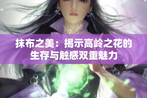 抹布之美：揭示高岭之花的生存与触感双重魅力