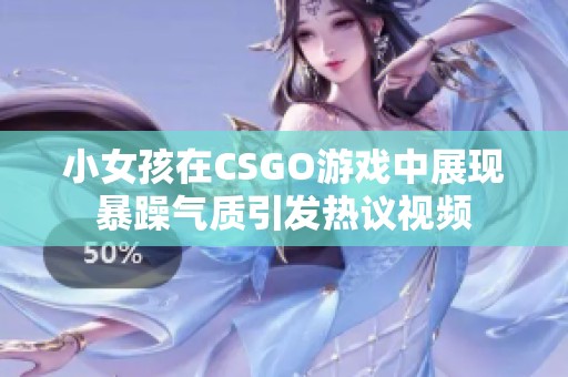 小女孩在CSGO游戏中展现暴躁气质引发热议视频