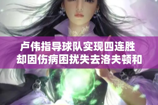 卢伟指导球队实现四连胜 却因伤病困扰失去洛夫顿和李添荣两位主力球员