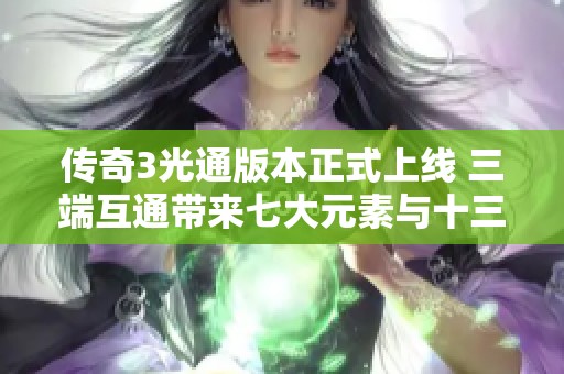 传奇3光通版本正式上线 三端互通带来七大元素与十三种魔法的新体验