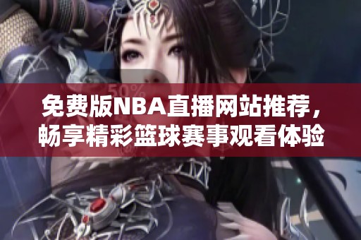 免费版NBA直播网站推荐，畅享精彩篮球赛事观看体验