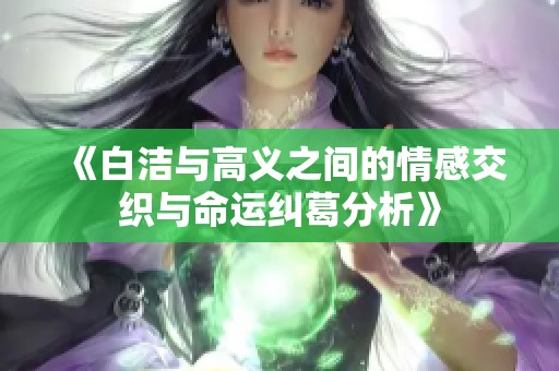 《白洁与高义之间的情感交织与命运纠葛分析》