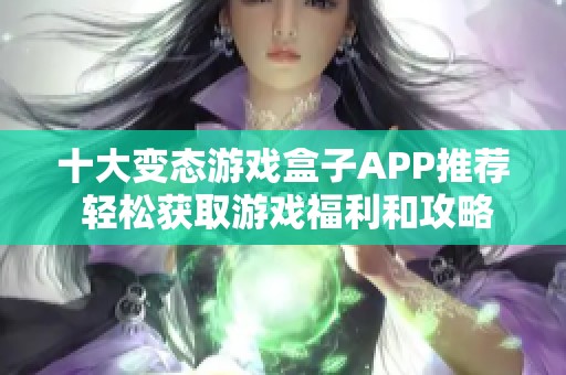 十大变态游戏盒子APP推荐 轻松获取游戏福利和攻略攻略分享