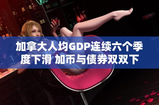 加拿大人均GDP连续六个季度下滑 加币与债券双双下跌前景堪忧