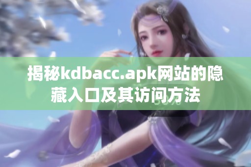 揭秘kdbacc.apk网站的隐藏入口及其访问方法