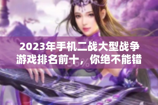 2023年手机二战大型战争游戏排名前十，你绝不能错过的十大精彩游戏推荐