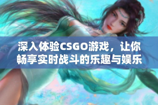 深入体验CSGO游戏，让你畅享实时战斗的乐趣与娱乐