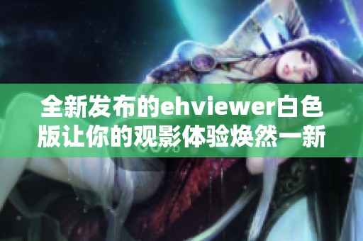 全新发布的ehviewer白色版让你的观影体验焕然一新