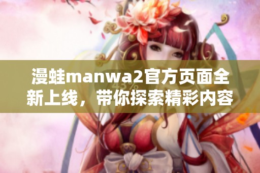 漫蛙manwa2官方页面全新上线，带你探索精彩内容！