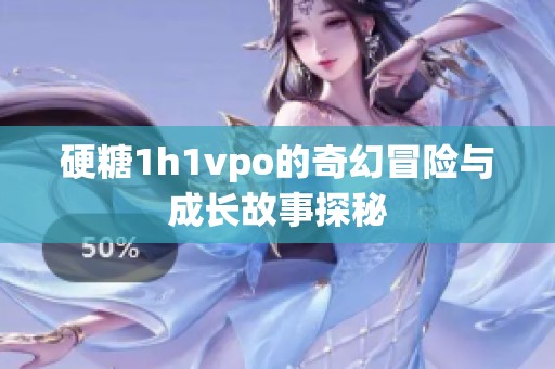 硬糖1h1vpo的奇幻冒险与成长故事探秘