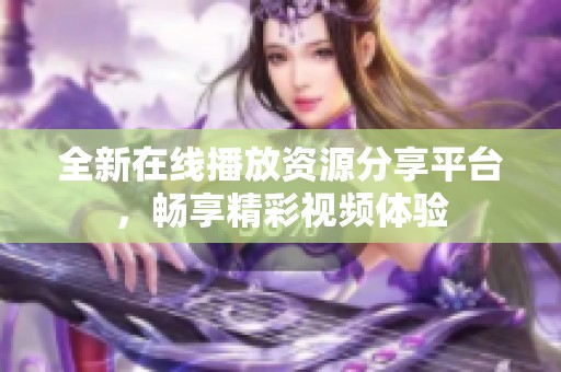 全新在线播放资源分享平台，畅享精彩视频体验