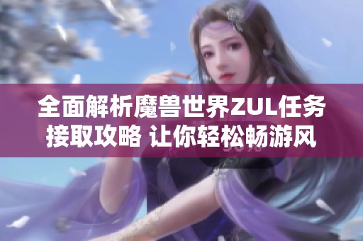 全面解析魔兽世界ZUL任务接取攻略 让你轻松畅游风行手游世界