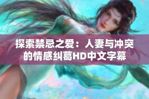 探索禁忌之爱：人妻与冲突的情感纠葛HD中文字幕