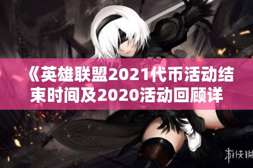 《英雄联盟2021代币活动结束时间及2020活动回顾详解》