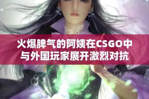 火爆脾气的阿姨在CSGO中与外国玩家展开激烈对抗