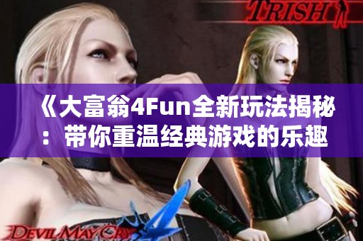 《大富翁4Fun全新玩法揭秘：带你重温经典游戏的乐趣与魅力》