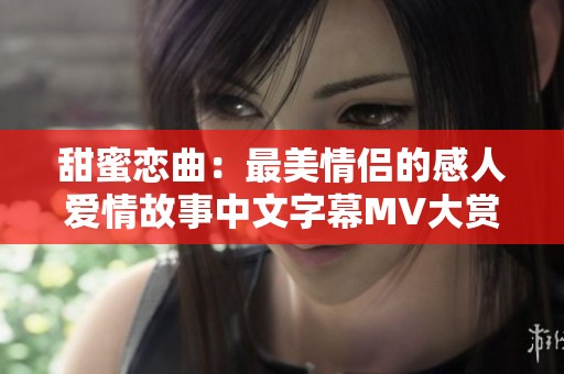 甜蜜恋曲：最美情侣的感人爱情故事中文字幕MV大赏