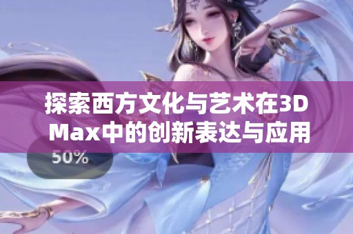 探索西方文化与艺术在3D Max中的创新表达与应用