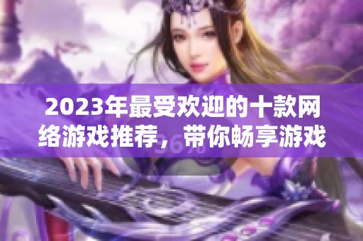 2023年最受欢迎的十款网络游戏推荐，带你畅享游戏世界的精彩与乐趣