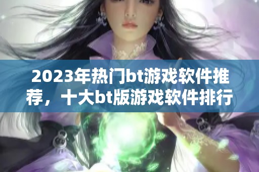 2023年热门bt游戏软件推荐，十大bt版游戏软件排行榜大揭秘