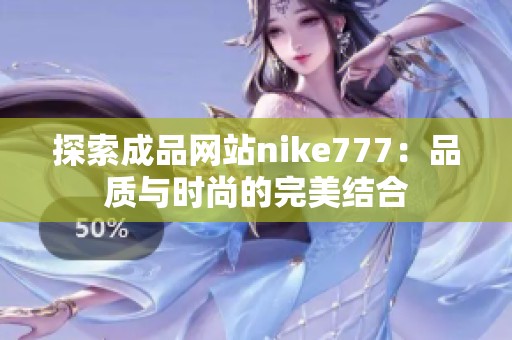 探索成品网站nike777：品质与时尚的完美结合