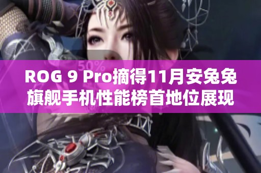 ROG 9 Pro摘得11月安兔兔旗舰手机性能榜首地位展现绝对实力