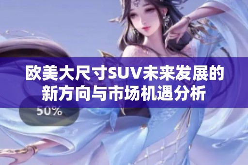 欧美大尺寸SUV未来发展的新方向与市场机遇分析