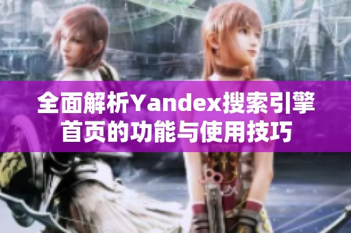 全面解析Yandex搜索引擎首页的功能与使用技巧