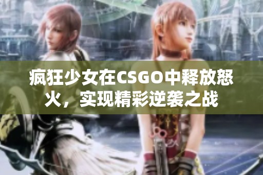 疯狂少女在CSGO中释放怒火，实现精彩逆袭之战