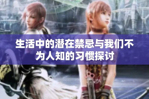 生活中的潜在禁忌与我们不为人知的习惯探讨