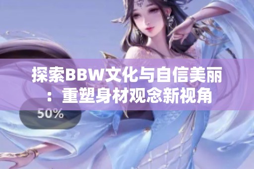 探索BBW文化与自信美丽：重塑身材观念新视角