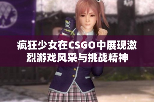 疯狂少女在CSGO中展现激烈游戏风采与挑战精神